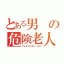 とある男の危険老人（でんぢゃらすじーさん）