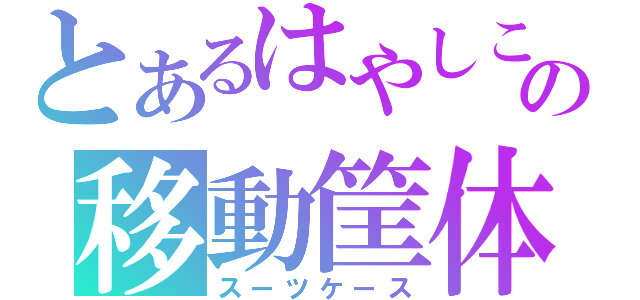 とあるはやしこの移動筐体（スーツケース）