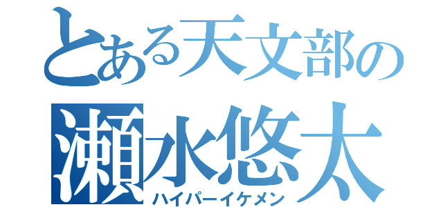 とある天文部の瀬水悠太（ハイパーイケメン）