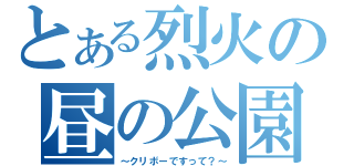 とある烈火の昼の公園（～クリボーですって？～）