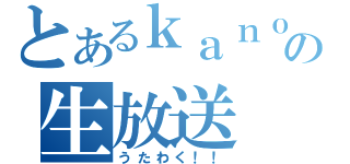 とあるｋａｎｏｃｏの生放送（うたわく！！）