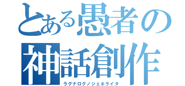 とある愚者の神話創作（ラグナログノジェネライタ）