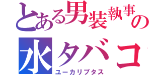 とある男装執事喫茶の水タバコ（ユーカリプタス）