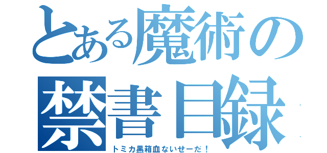 とある魔術の禁書目録（トミカ黒箱血ないせーだ！）