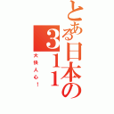 とある日本の３１１（大快人心！）