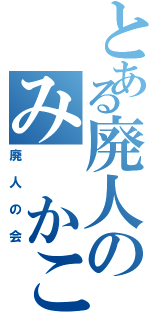 とある廃人のみ かこ（廃人の会）