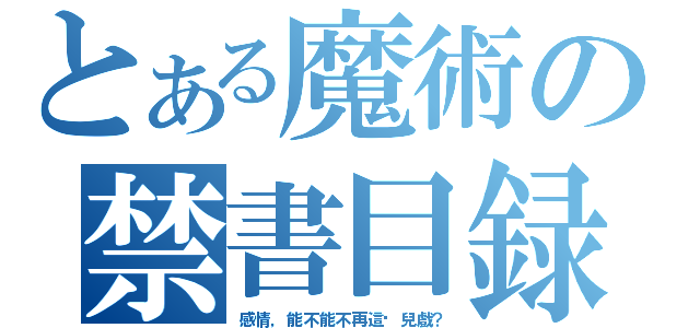 とある魔術の禁書目録（感情，能不能不再這麽兒戲？）