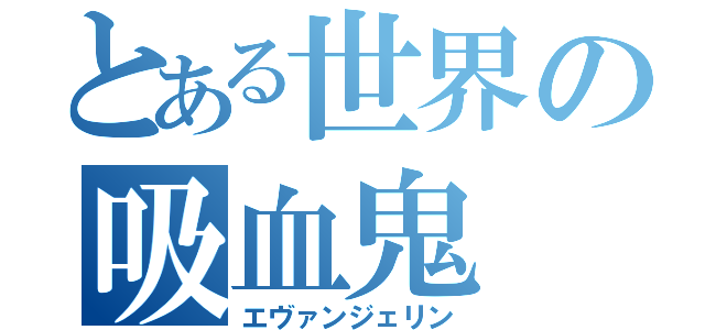 とある世界の吸血鬼（エヴァンジェリン）