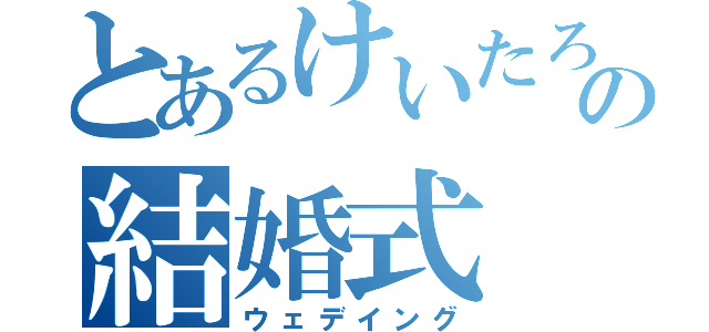 とあるけいたろうの結婚式（ウェデイング）