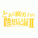 とある腐男子の妄想記録Ⅱ（デリュージョン）