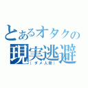 とあるオタクの現実逃避（（ダメ人間））