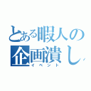 とある暇人の企画潰し（イベント）