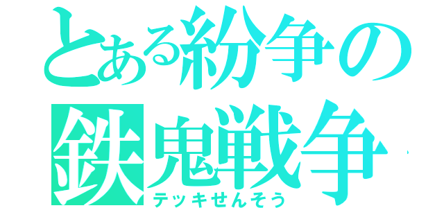 とある紛争の鉄鬼戦争（テッキせんそう）