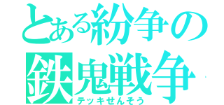 とある紛争の鉄鬼戦争（テッキせんそう）