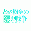 とある紛争の鉄鬼戦争（テッキせんそう）