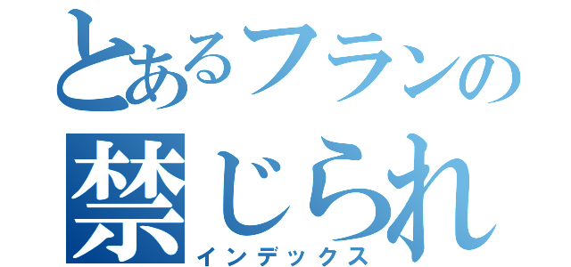 とあるフランの禁じられた遊び（インデックス）