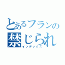 とあるフランの禁じられた遊び（インデックス）