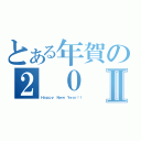 とある年賀の２ ０ １Ⅱ（Ｈａｐｐｙ Ｎｅｗ Ｙｅａｒ！！）