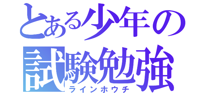 とある少年の試験勉強（ラインホウチ）