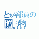 とある部員の贈り物（秘密行動）