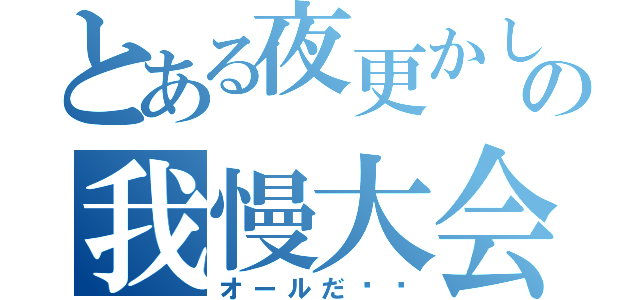 とある夜更かし共の我慢大会（オールだ‼︎）