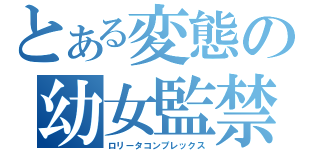 とある変態の幼女監禁（ロリータコンプレックス）