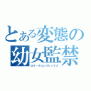 とある変態の幼女監禁（ロリータコンプレックス）