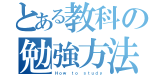 とある教科の勉強方法（Ｈｏｗ ｔｏ ｓｔｕｄｙ）