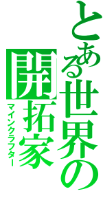 とある世界の開拓家（マインクラフター）