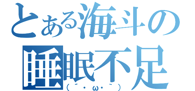 とある海斗の睡眠不足（（´・ω・｀））