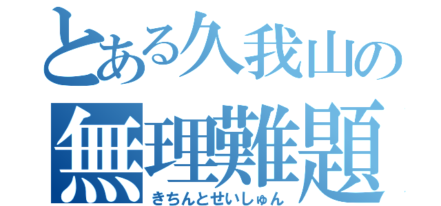 とある久我山の無理難題（きちんとせいしゅん）