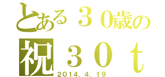 とある３０歳の祝３０ｔ（２０１４．４．１９）