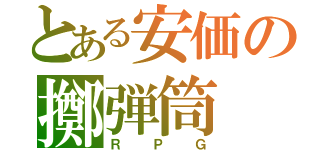 とある安価の擲弾筒（ＲＰＧ）