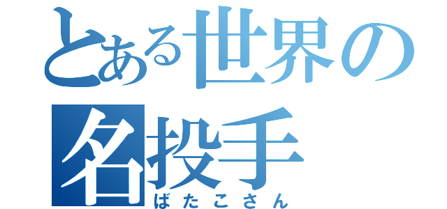 とある世界の名投手（ばたこさん）