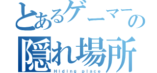 とあるゲーマーの隠れ場所（Ｈｉｄｉｎｇ ｐｌａｃｅ）