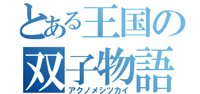 とある王国の双子物語（アクノメシツカイ）