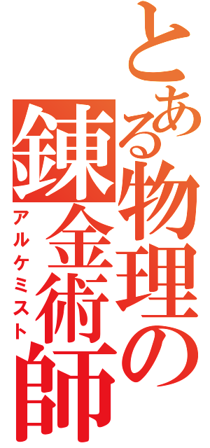 とある物理の錬金術師（アルケミスト）