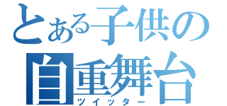 とある子供の自重舞台（ツイッター）