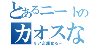 とあるニートのカオスな日常（リア充爆ぜろ…）