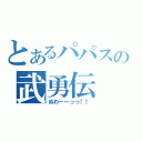 とあるパパスの武勇伝（ぬわーーっっ！！）