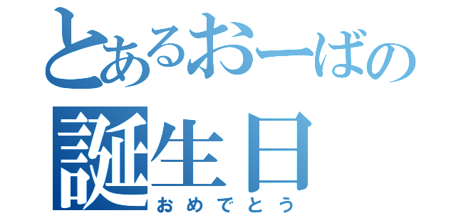 とあるおーばの誕生日（おめでとう）