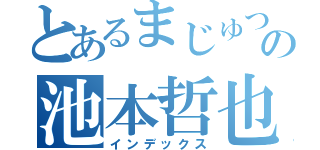 とあるまじゅつの池本哲也（インデックス）