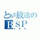 とある放送のＢＳＰ（仕事係）