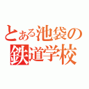 とある池袋の鉄道学校（）