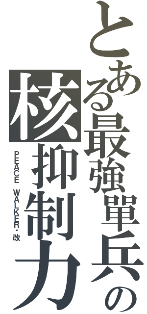 とある最強單兵の核抑制力（ＰＥＡＣＥ ＷＡＬＫＥＲ·改）