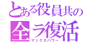 とある役員共の全ラ復活（マックスパワー）