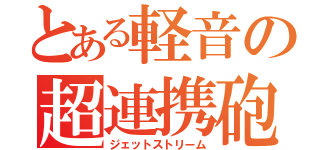 とある軽音の超連携砲（ジェットストリーム）