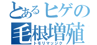 とあるヒゲの毛根増殖．（トモリマッジク）