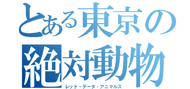 とある東京の絶対動物（レッド・データ・アニマルズ）