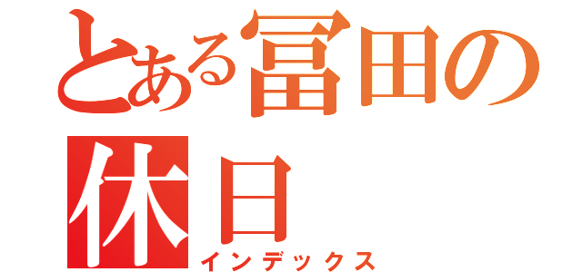 とある冨田の休日（インデックス）